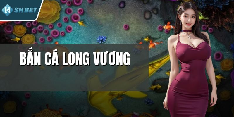 Bắn Cá Long Vương – Hành Trình Săn Kho Báu Kịch Tính