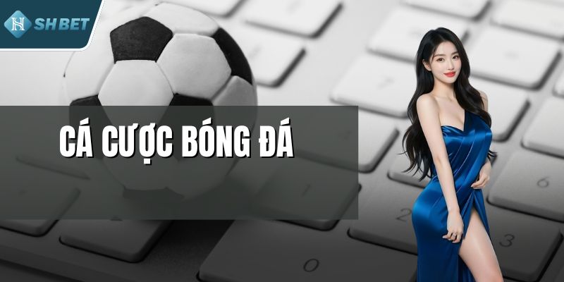 Cá Cược Bóng Đá - Hình Thức Chơi Kèo Online Được Yêu Thích