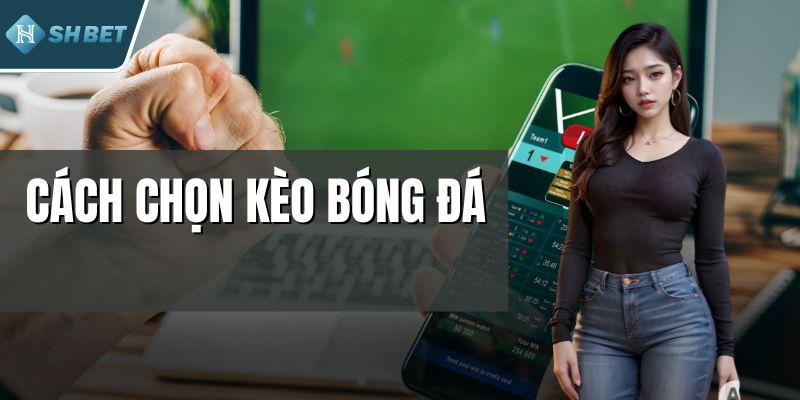 Cách Chọn Kèo Bóng Đá Chuẩn Xác Cho Người Mới Bắt Đầu