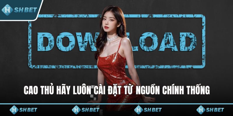 Cao thủ hãy luôn cài đặt từ nguồn chính thống
