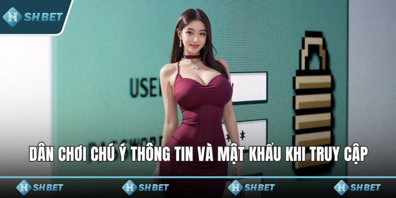 Dân chơi chú ý thông tin và mật khẩu khi truy cập
