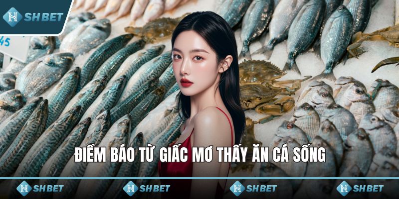 Điềm báo từ giấc mơ thấy ăn cá sống