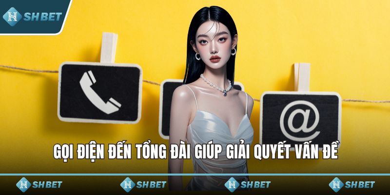 Gọi điện đến tổng đài giúp giải quyết vấn đề