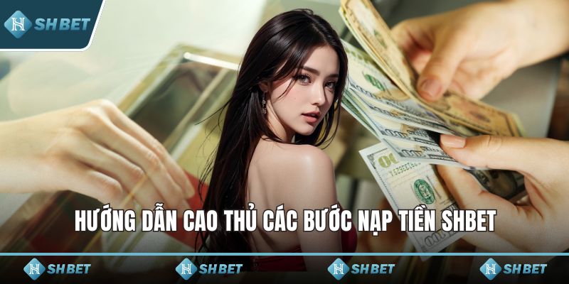 Hướng dẫn cao thủ các bước nạp tiền SHBET