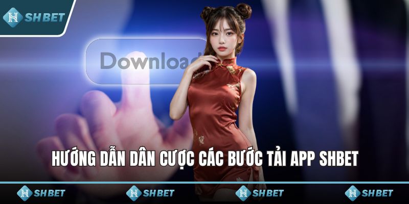 Hướng dẫn dân cược các bước tải app SHBET