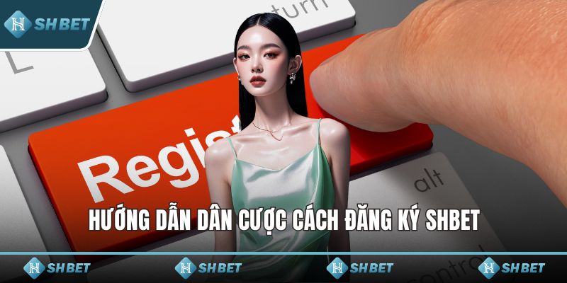Hướng dẫn dân cược cách đăng ký SHBET