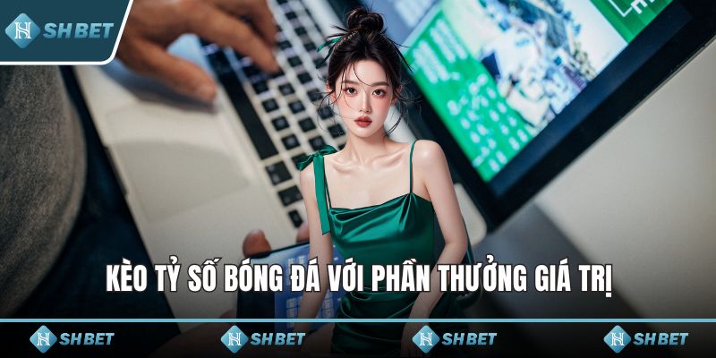 Kèo tỷ số bóng đá với phần thưởng giá trị