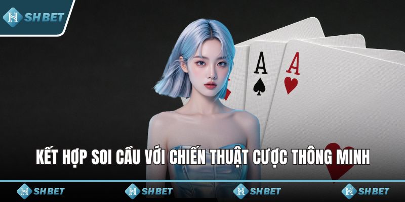 Kết hợp soi cầu với chiến thuật cược thông minh