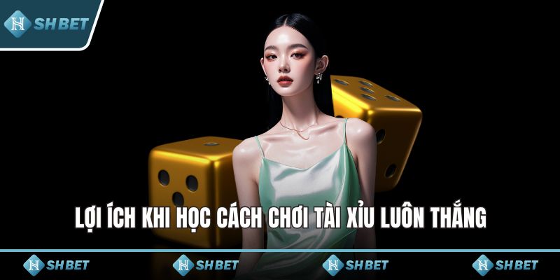 Lợi ích khi học cách chơi tài xỉu luôn thắng