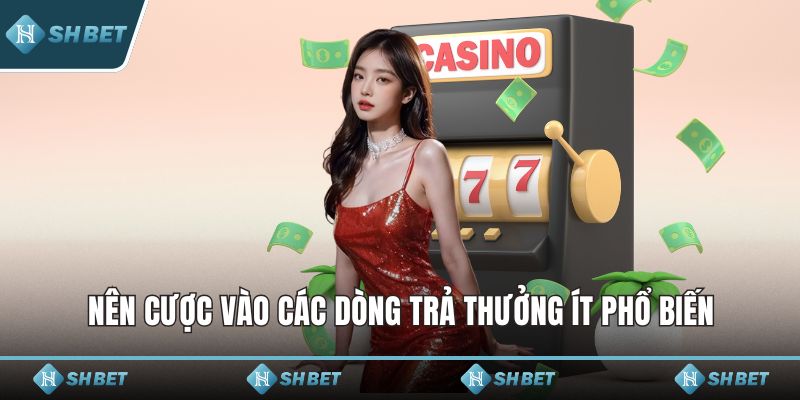 Nên cược vào các dòng trả thưởng ít phổ biến