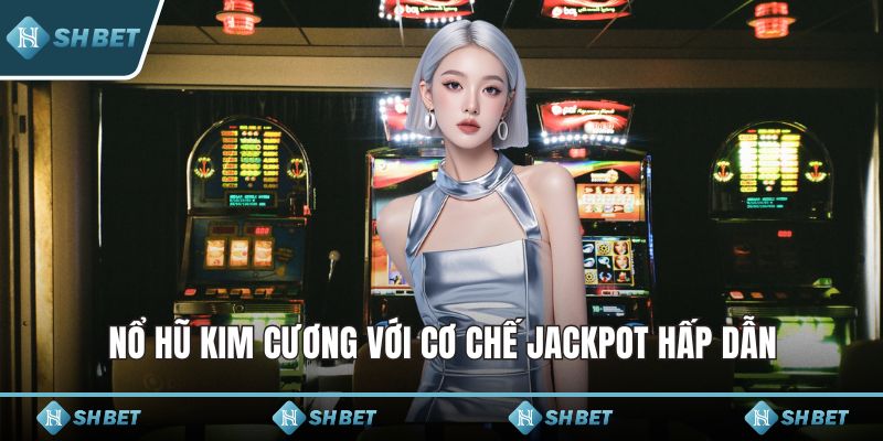 Nổ hũ Kim Cương với cơ chế jackpot hấp dẫn