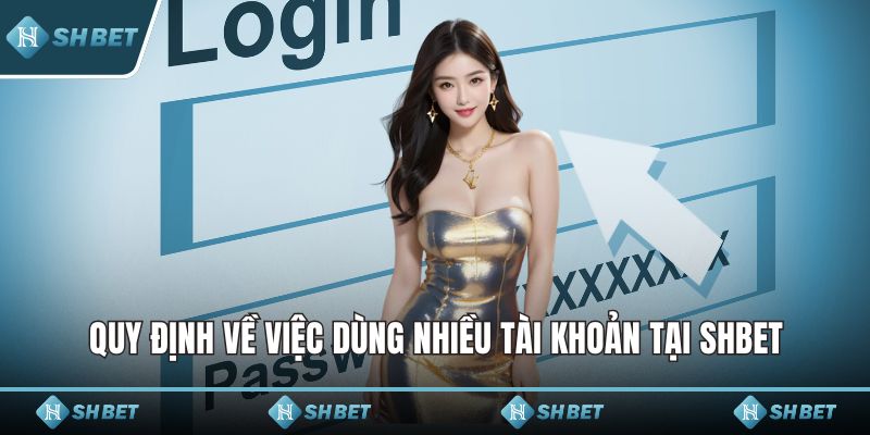 Quy định về việc dùng nhiều tài khoản tại SHBET