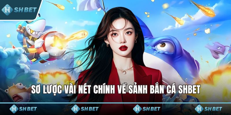 Sơ lược vài nét chính về sảnh bắn cá SHBET