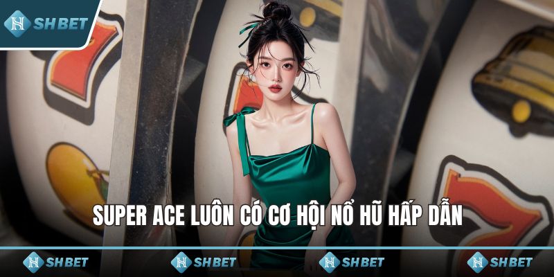 Super ACE luôn có cơ hội nổ hũ hấp dẫn