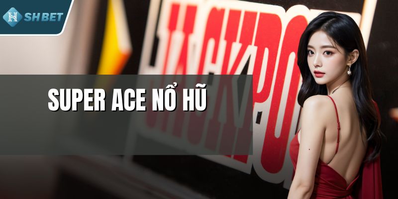 Super ACE Nổ Hũ - Vòng Quay Sống Động, Giải Thưởng Lớn