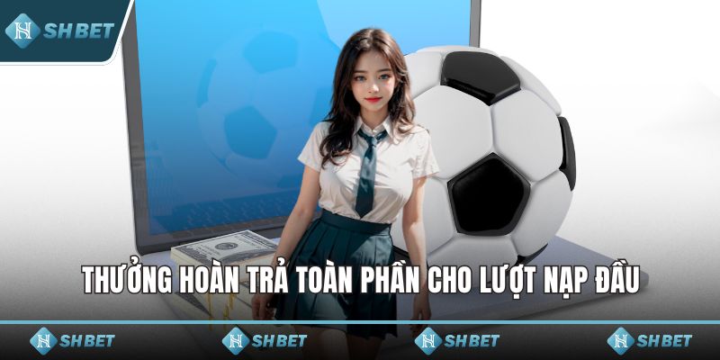 Thưởng hoàn trả toàn phần cho lượt nạp đầu