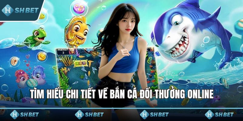 Tìm hiểu chi tiết về bắn cá đổi thưởng online