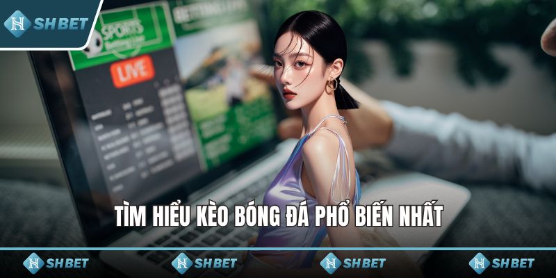 Tìm hiểu kèo bóng đá phổ biến nhất