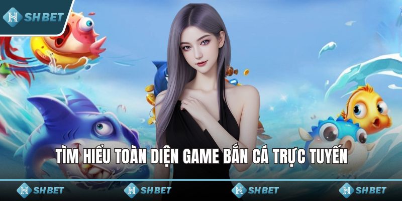 Tìm hiểu toàn diện game bắn cá trực tuyến
