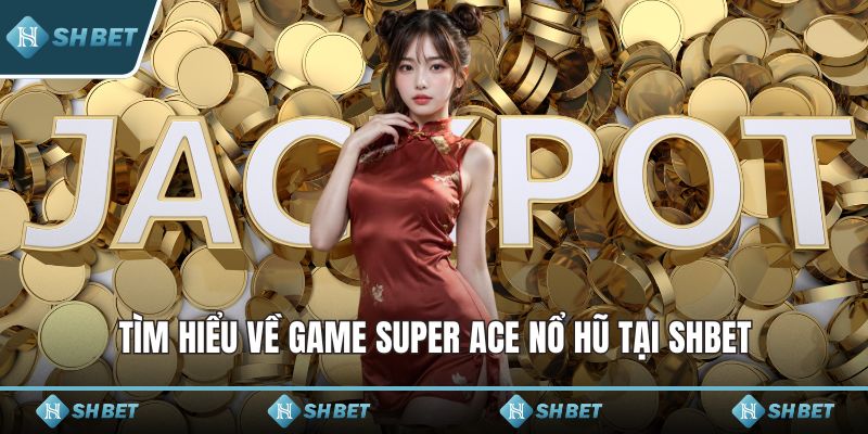 Tìm hiểu về game Super ACE nổ hũ tại SHBET