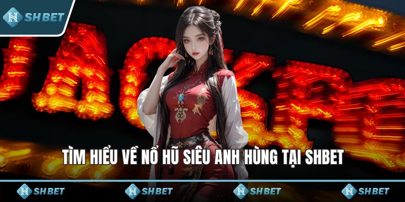 Tìm hiểu về nổ hũ siêu anh hùng tại SHBET