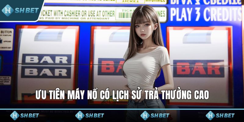 Ưu tiên máy nổ có lịch sử trả thưởng cao